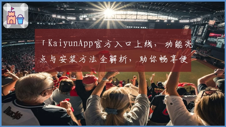 「KaiyunApp官方入口上线，功能亮点与安装方法全解析，助你畅享便捷体验」