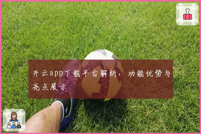 开云app下载平台解析,功能优势与亮点展示
