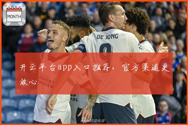 开云平台app入口推荐,官方渠道更放心