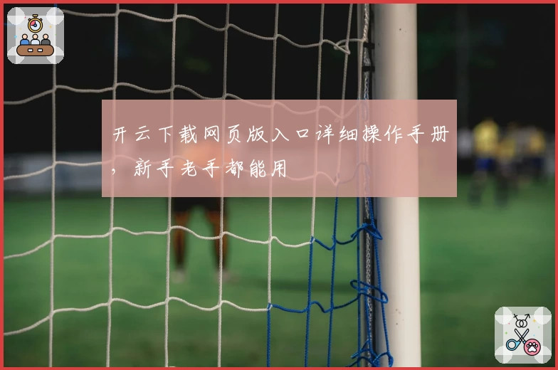 开云下载网页版入口详细操作手册,新手老手都能用