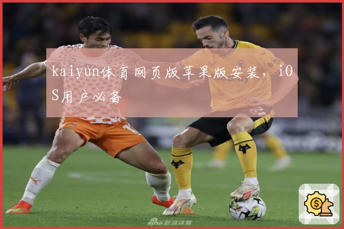 kaiyun体育网页版苹果版安装，iOS用户必备