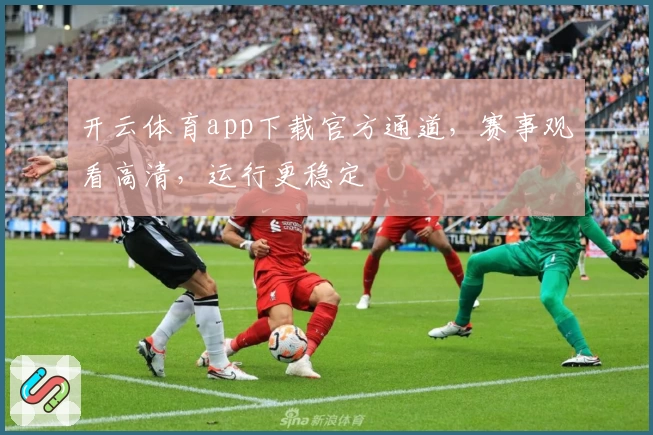 开云体育app下载官方通道，赛事观看高清，运行更稳定