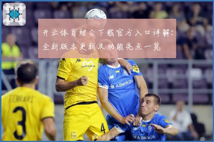 开云体育综合下载官方入口详解：全新版本更新及功能亮点一览