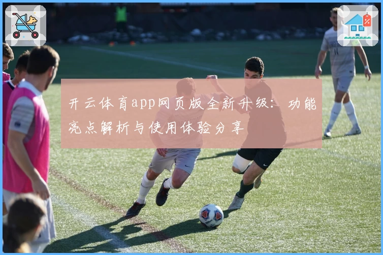开云体育app网页版全新升级：功能亮点解析与使用体验分享