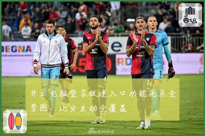 开云电脑登录极速入口功能亮点全景图，比分互动全覆盖