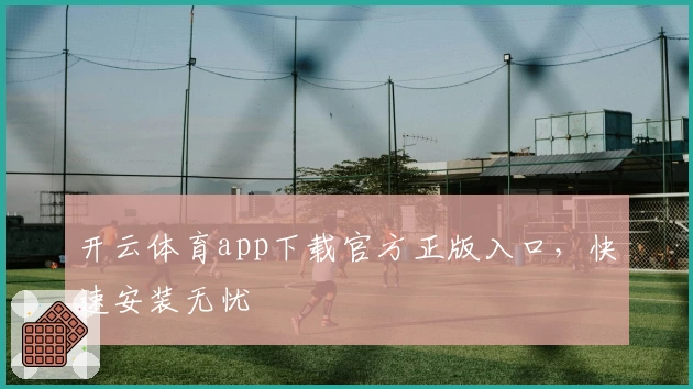 开云体育app下载官方正版入口，快速安装无忧