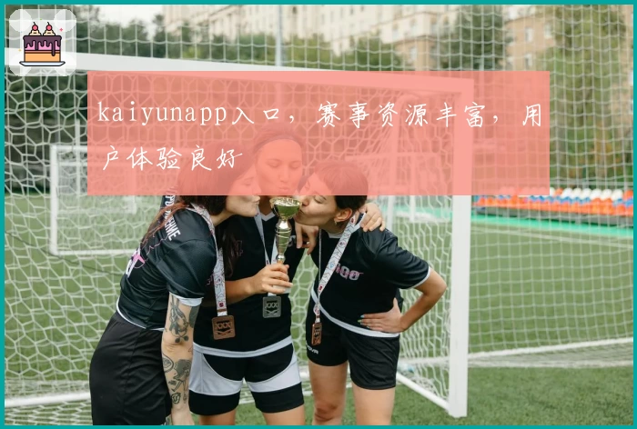kaiyunapp入口，赛事资源丰富，用户体验良好