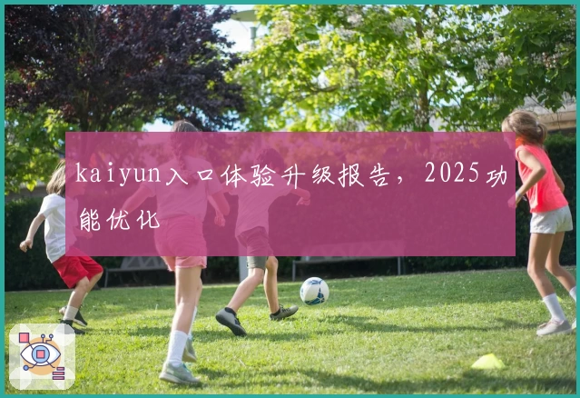 kaiyun入口体验升级报告，2025功能优化