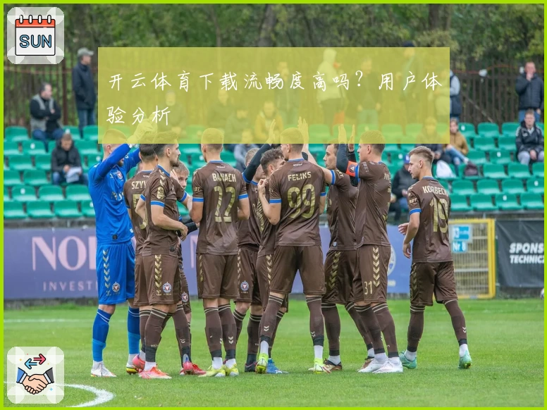 开云体育下载流畅度高吗？用户体验分析
