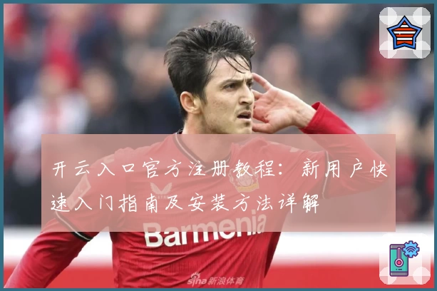 开云入口官方注册教程：新用户快速入门指南及安装方法详解