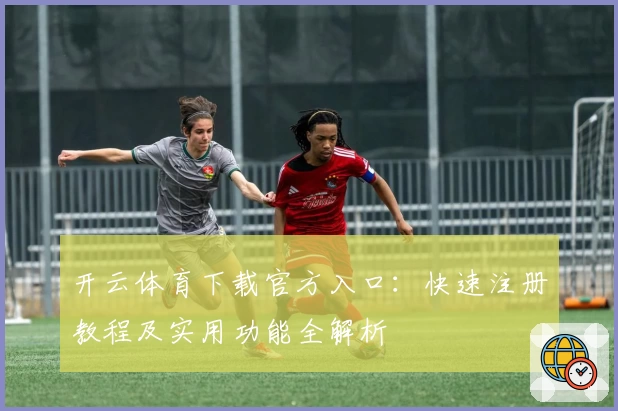 开云体育下载官方入口：快速注册教程及实用功能全解析