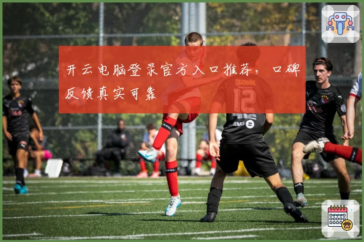 开云电脑登录官方入口推荐，口碑反馈真实可靠