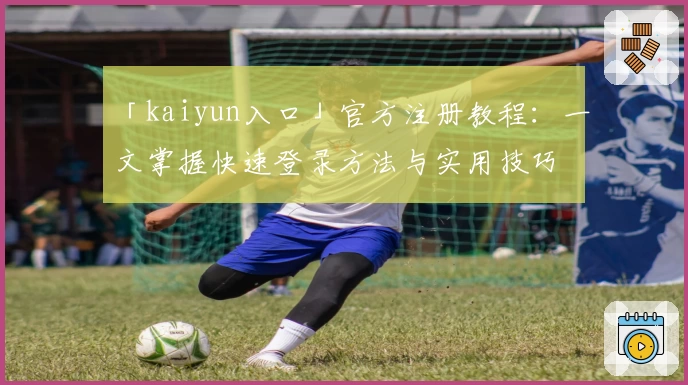 「kaiyun入口」官方注册教程：一文掌握快速登录方法与实用技巧