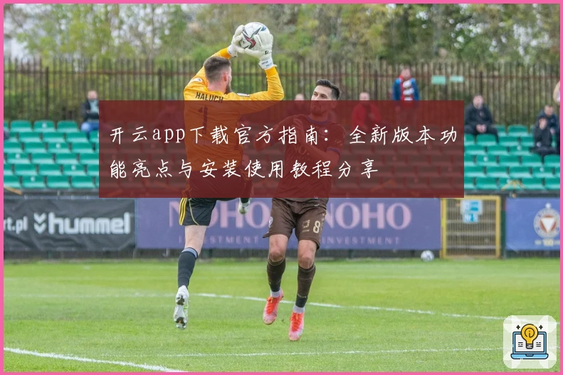 开云app下载官方指南：全新版本功能亮点与安装使用教程分享