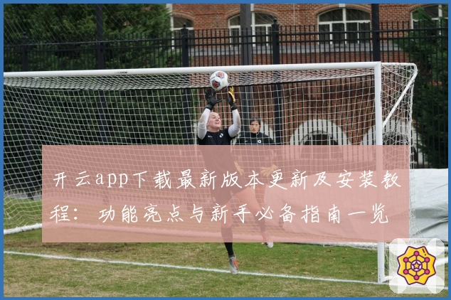开云app下载最新版本更新及安装教程：功能亮点与新手必备指南一览