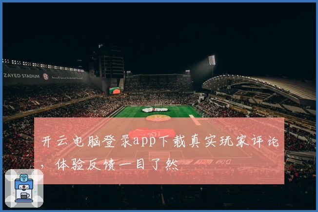 开云电脑登录app下载真实玩家评论，体验反馈一目了然