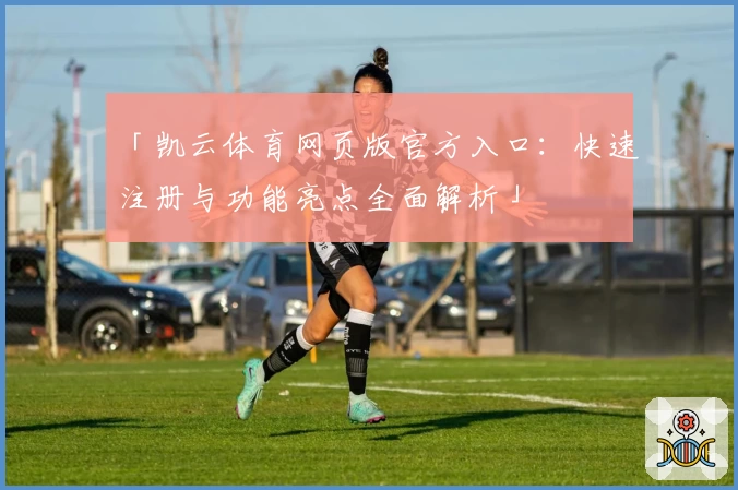 「凯云体育网页版官方入口:快速注册与功能亮点全面解析」