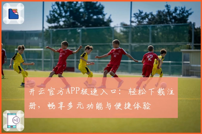 开云官方APP极速入口：轻松下载注册，畅享多元功能与便捷体验