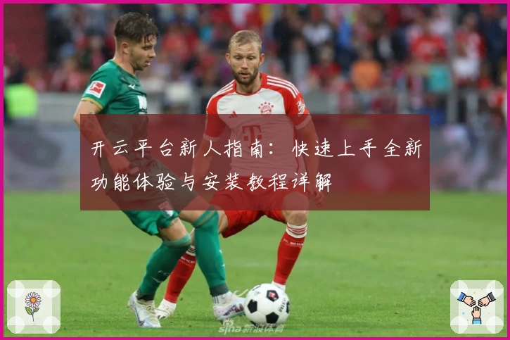 开云平台新人指南：快速上手全新功能体验与安装教程详解