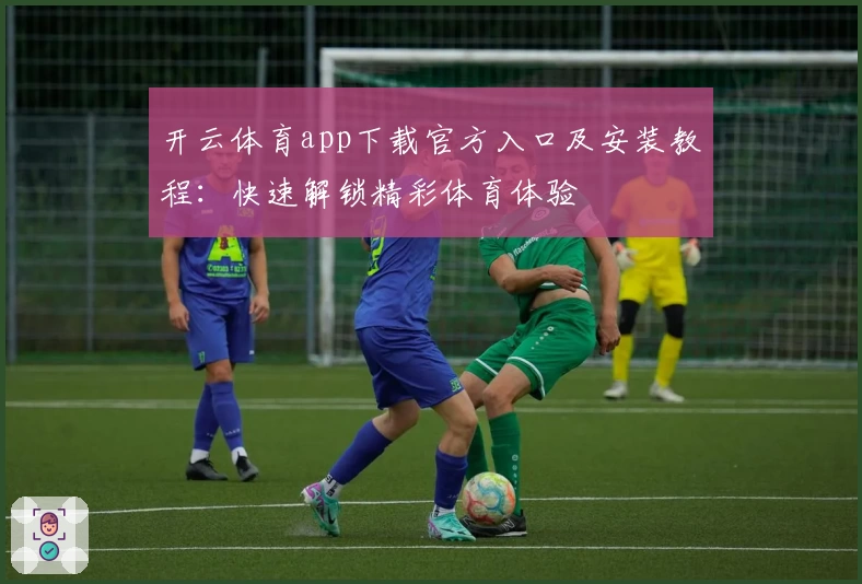 开云体育app下载官方入口及安装教程：快速解锁精彩体育体验