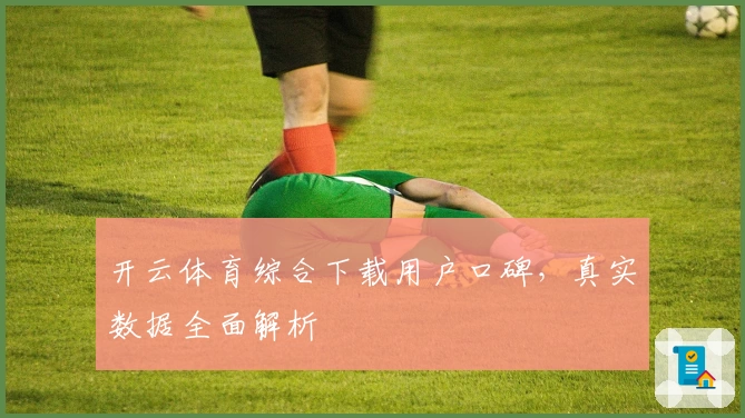 开云体育综合下载用户口碑，真实数据全面解析