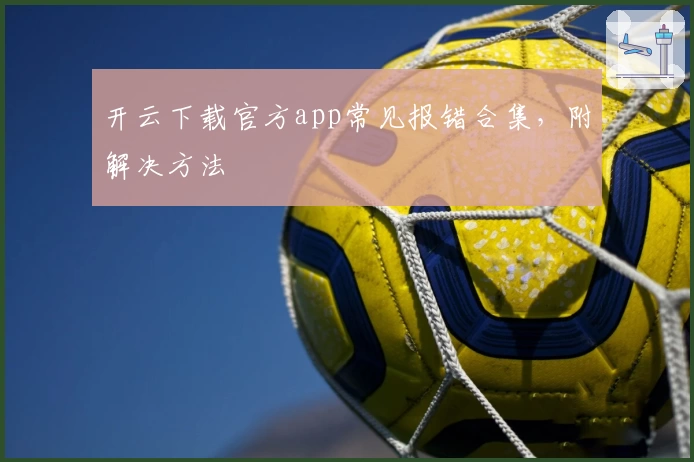 开云下载官方app常见报错合集，附解决方法