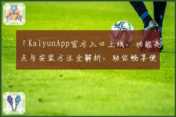「KaiyunApp官方入口上线，功能亮点与安装方法全解析，助你畅享便捷体验」