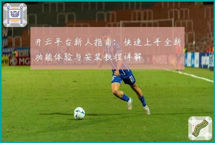 开云平台新人指南：快速上手全新功能体验与安装教程详解