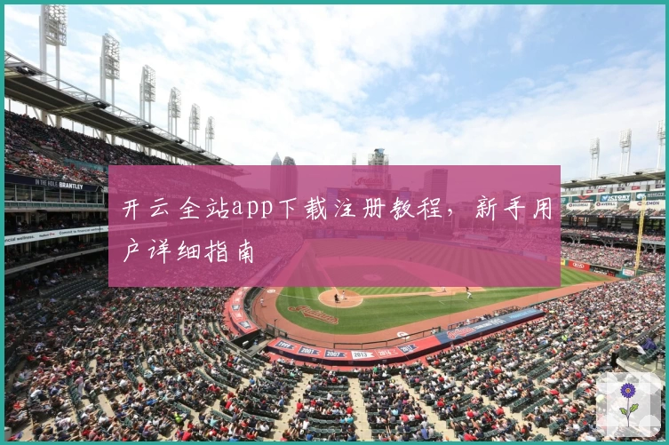 开云全站app下载注册教程，新手用户详细指南