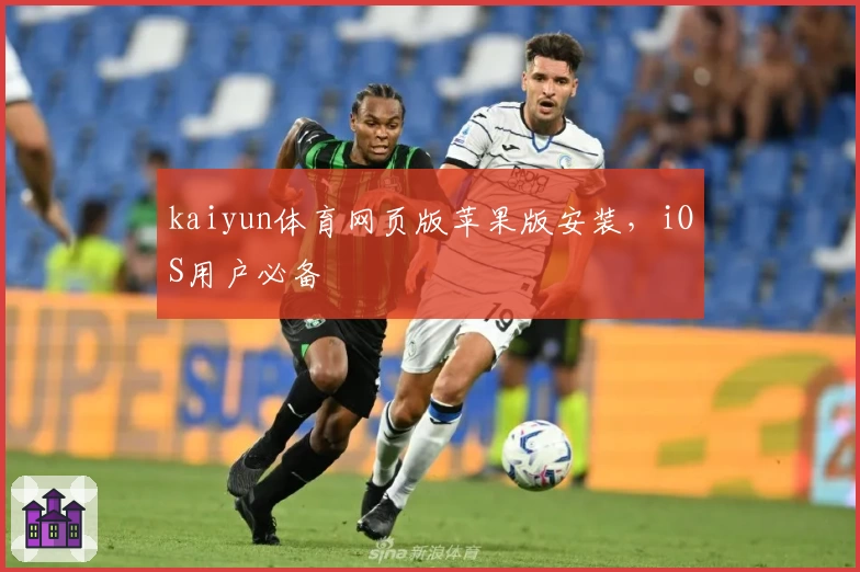 kaiyun体育网页版苹果版安装，iOS用户必备