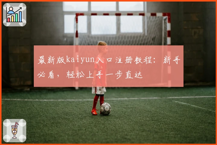最新版kaiyun入口注册教程：新手必看，轻松上手一步直达