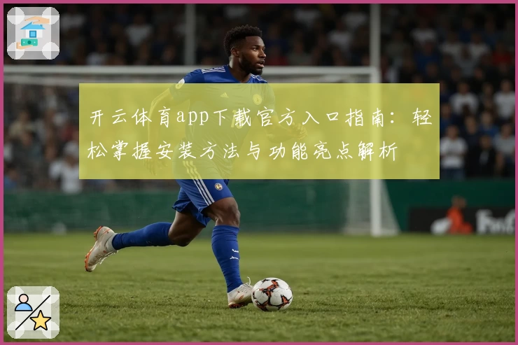 开云体育app下载官方入口指南:轻松掌握安装方法与功能亮点解析