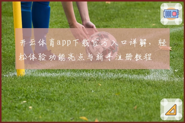 开云体育app下载官方入口详解，轻松体验功能亮点与新手注册教程