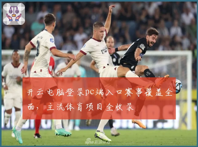 开云电脑登录pc端入口赛事覆盖全面，主流体育项目全收录