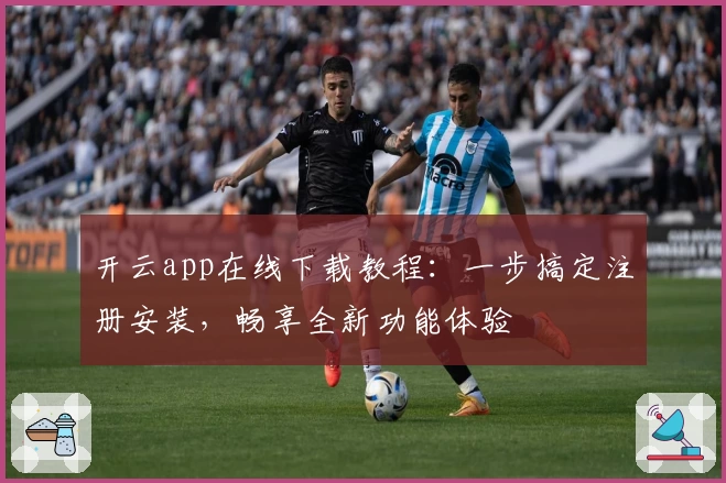 开云app在线下载教程：一步搞定注册安装，畅享全新功能体验
