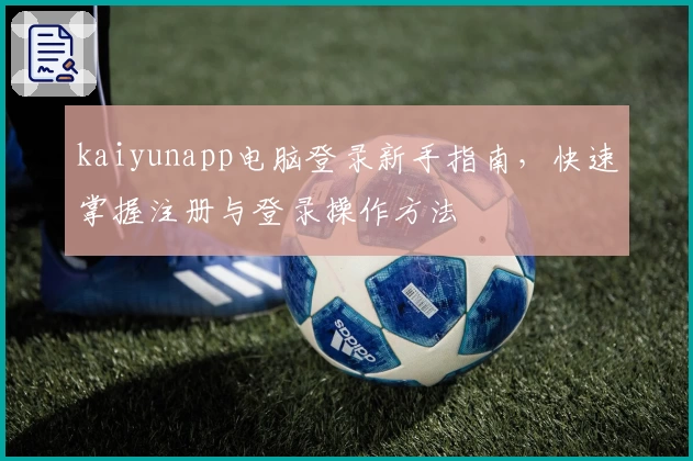 kaiyunapp电脑登录新手指南，快速掌握注册与登录操作方法