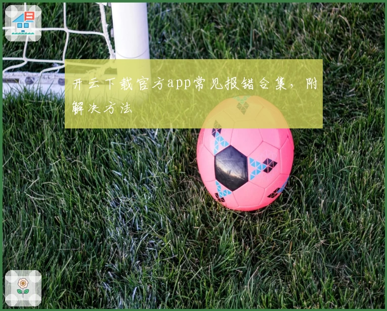 开云下载官方app常见报错合集，附解决方法