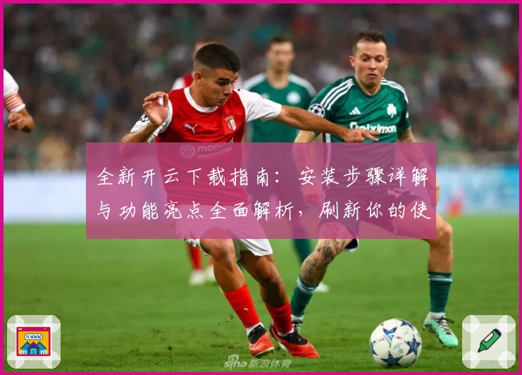 全新开云下载指南：安装步骤详解与功能亮点全面解析，刷新你的使用体验