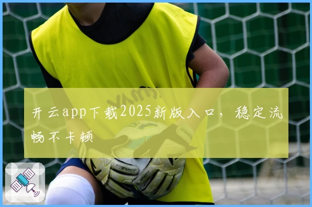 开云app下载2025新版入口，稳定流畅不卡顿