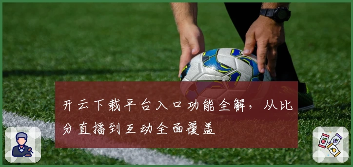 开云下载平台入口功能全解，从比分直播到互动全面覆盖
