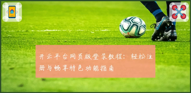 开云平台网页版登录教程:轻松注册与畅享特色功能指南