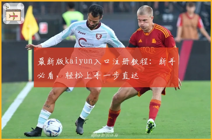 最新版kaiyun入口注册教程：新手必看，轻松上手一步直达