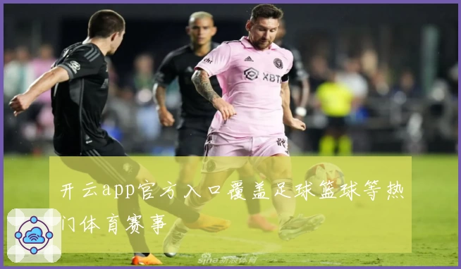开云app官方入口覆盖足球篮球等热门体育赛事