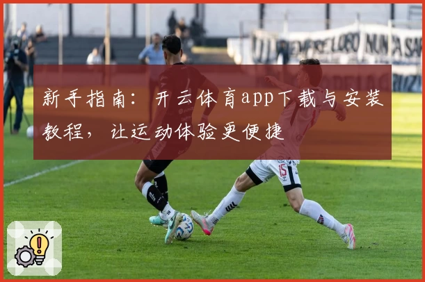 新手指南：开云体育app下载与安装教程，让运动体验更便捷