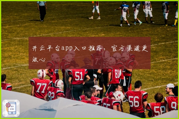 开云平台app入口推荐，官方渠道更放心