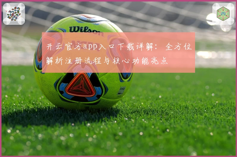 开云官方app入口下载详解：全方位解析注册流程与核心功能亮点