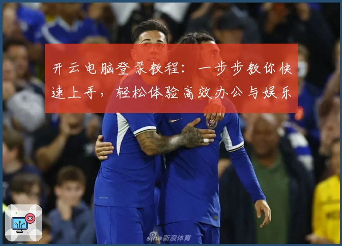 开云电脑登录教程：一步步教你快速上手，轻松体验高效办公与娱乐