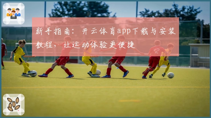 新手指南：开云体育app下载与安装教程，让运动体验更便捷