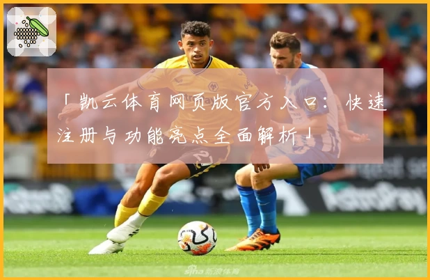 「凯云体育网页版官方入口：快速注册与功能亮点全面解析」